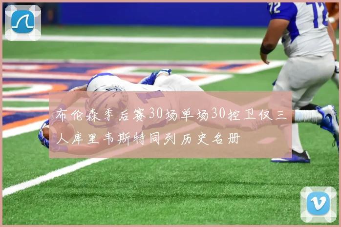 布伦森季后赛30场单场30控卫仅三人库里韦斯特同列历史名册