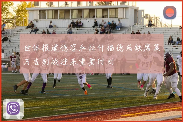 世体报道德容和拉什福德或缺席莱万告别战迎来重要时刻