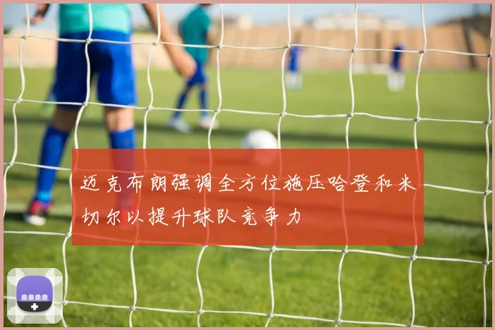 迈克布朗强调全方位施压哈登和米切尔以提升球队竞争力