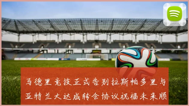 马德里竞技正式告别拉斯帕多里与亚特兰大达成转会协议祝福未来顺利