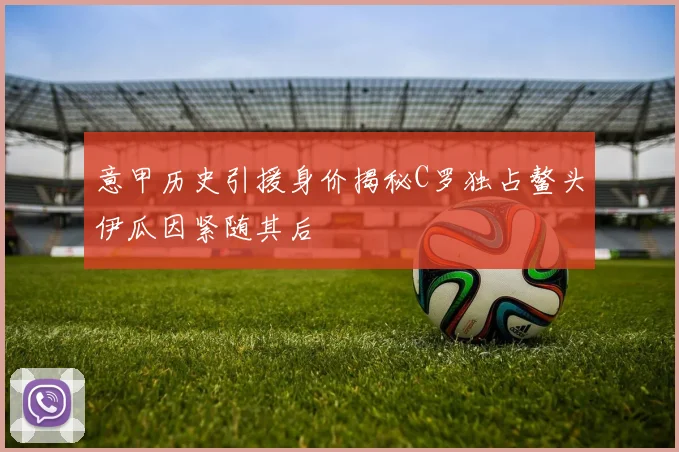 意甲历史引援身价揭秘C罗独占鳌头伊瓜因紧随其后