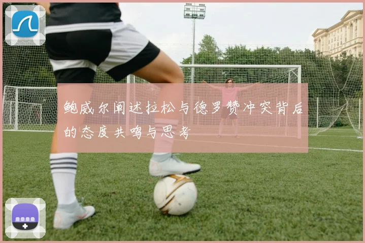 鲍威尔阐述拉松与德罗赞冲突背后的态度共鸣与思考