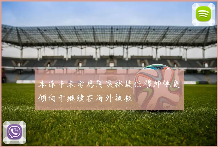 本菲卡未考虑阿莫林接任穆帅他更倾向于继续在海外执教