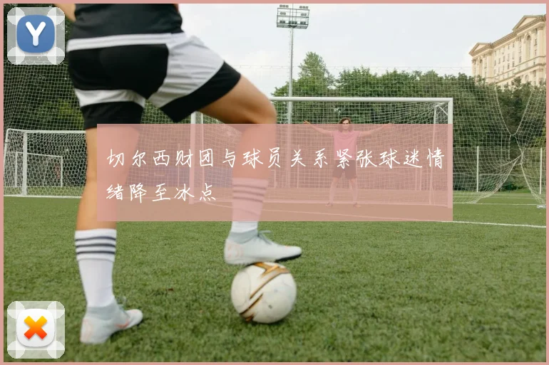 切尔西财团与球员关系紧张球迷情绪降至冰点