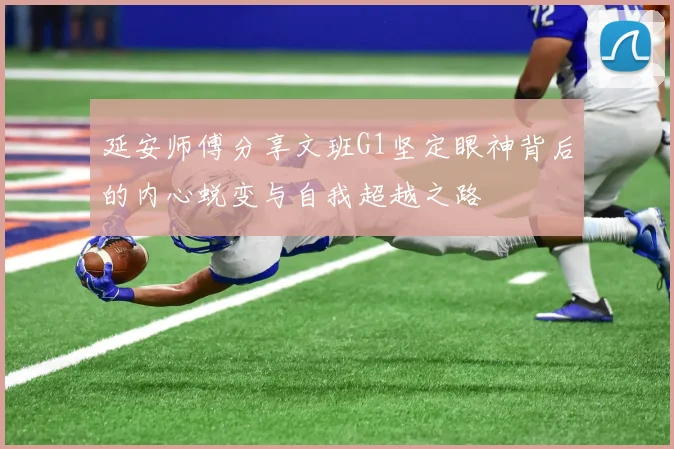 延安师傅分享文班G1坚定眼神背后的内心蜕变与自我超越之路