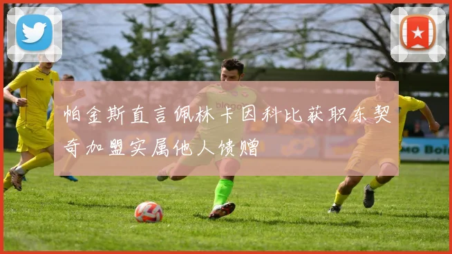 帕金斯直言佩林卡因科比获职东契奇加盟实属他人馈赠