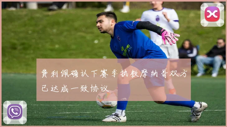 费利佩确认下赛季执教摩纳哥双方已达成一致协议