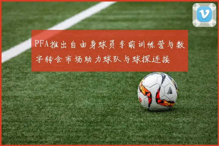 PFA推出自由身球员季前训练营与数字转会市场助力球队与球探连接