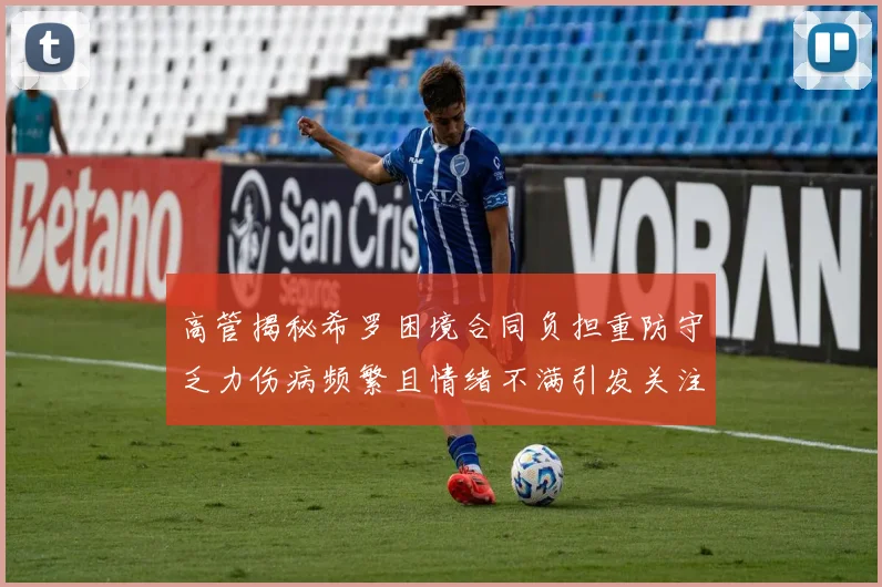 高管揭秘希罗困境合同负担重防守乏力伤病频繁且情绪不满引发关注