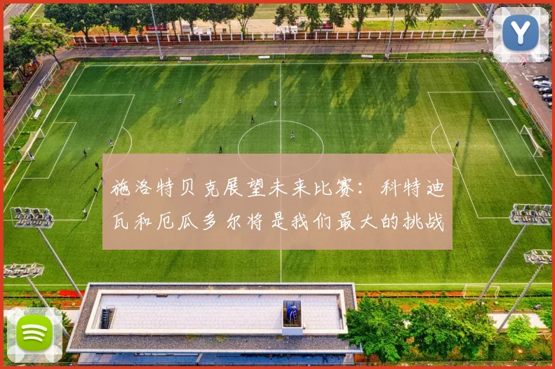 施洛特贝克展望未来比赛：科特迪瓦和厄瓜多尔将是我们最大的挑战