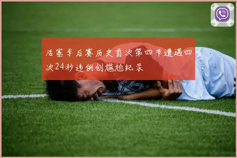 活塞季后赛历史首次第四节遭遇四次24秒违例创尴尬纪录