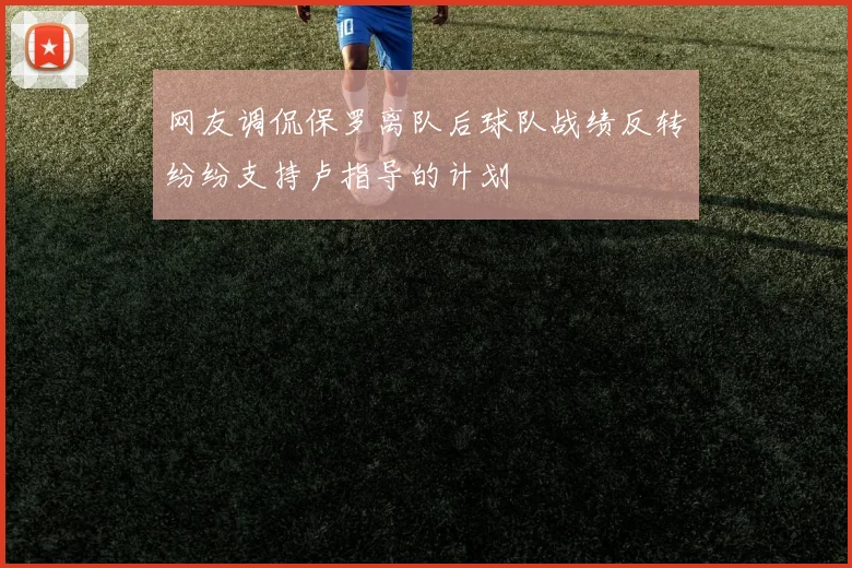 网友调侃保罗离队后球队战绩反转纷纷支持卢指导的计划