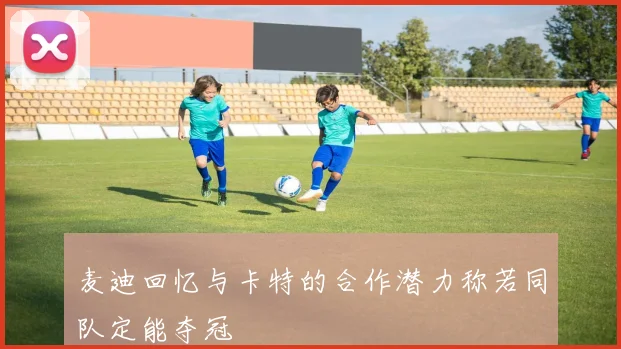 麦迪回忆与卡特的合作潜力称若同队定能夺冠